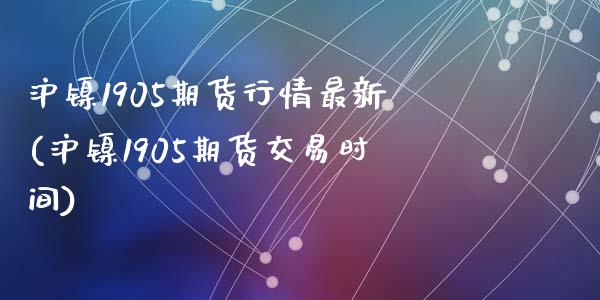 沪镍1905期货行情最新(沪镍1905期货交易时间)_https://www.qmgjg.com_恒生指数期货_第1张