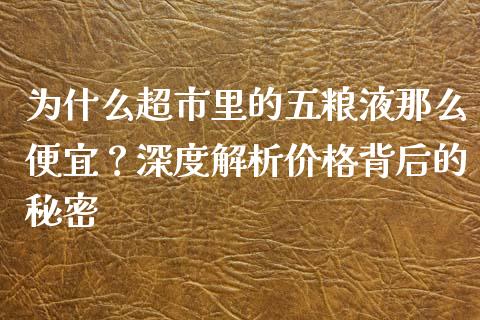 为什么超市里的五粮液那么便宜？深度解析价格背后的秘密_https://www.qmgjg.com_恒生指数是什么_第1张
