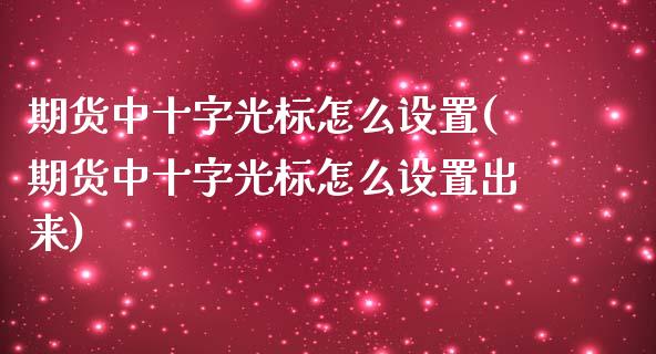 期货中十字光标怎么设置(期货中十字光标怎么设置出来)_https://www.qmgjg.com_恒生指数期货_第1张