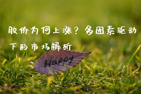 胶价为何上涨？多因素驱动下的市场解析_https://www.qmgjg.com_港股恒生指数_第1张