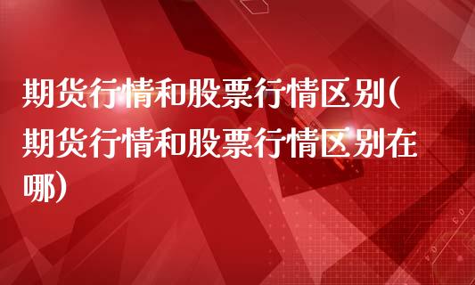 期货行情和股票行情区别(期货行情和股票行情区别在哪)_https://www.qmgjg.com_恒生指数是什么_第1张