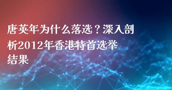 唐英年为什么落选？深入剖析2012年香港特首选举结果_https://www.qmgjg.com_恒生指数期货_第1张
