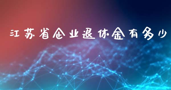 江苏省企业退休金有多少_https://www.qmgjg.com_香港恒生指数_第1张