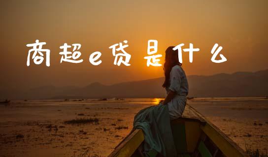 商超e贷是什么_https://www.qmgjg.com_香港恒生指数_第1张