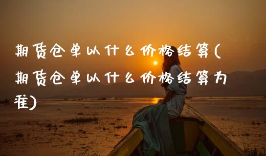 期货仓单以什么价格结算(期货仓单以什么价格结算为准)_https://www.qmgjg.com_港股恒生指数_第1张