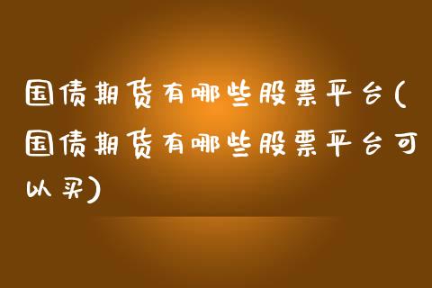 国债期货有哪些股票平台(国债期货有哪些股票平台可以买)_https://www.qmgjg.com_恒生指数是什么_第1张