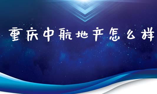 重庆中航地产怎么样_https://www.qmgjg.com_港股恒生指数_第1张