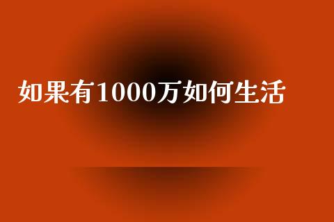 如果有1000万如何生活_https://www.qmgjg.com_香港恒生指数_第1张