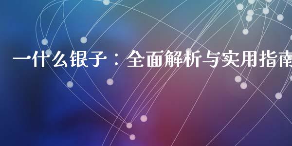 一什么银子：全面解析与实用指南_https://www.qmgjg.com_恒生指数是什么_第1张
