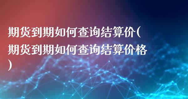 期货到期如何查询结算价(期货到期如何查询结算价格)_https://www.qmgjg.com_港股恒生指数_第1张