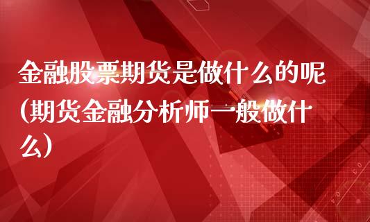 金融股票期货是做什么的呢(期货金融分析师一般做什么)_https://www.qmgjg.com_港股恒生指数_第1张