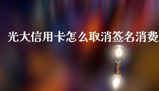 光大信用卡怎么取消签名消费_https://www.qmgjg.com_香港恒生指数_第1张