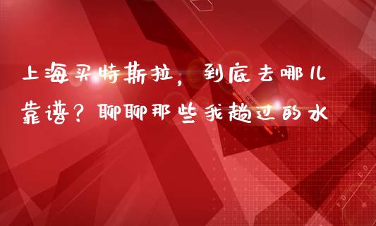 上海买特斯拉，到底去哪儿靠谱？聊聊那些我趟过的水_https://www.qmgjg.com_恒生指数是什么_第1张