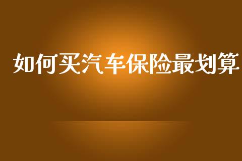 如何买汽车保险最划算_https://www.qmgjg.com_港股恒生指数_第1张