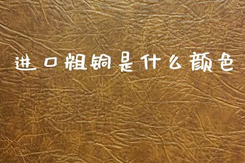 进口粗铜是什么颜色_https://www.qmgjg.com_香港恒生指数_第1张