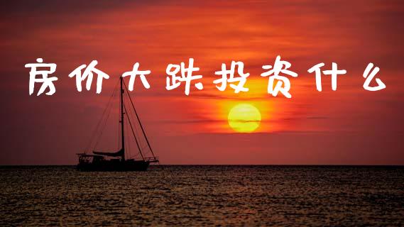 房价大跌投资什么_https://www.qmgjg.com_港股恒生指数_第1张