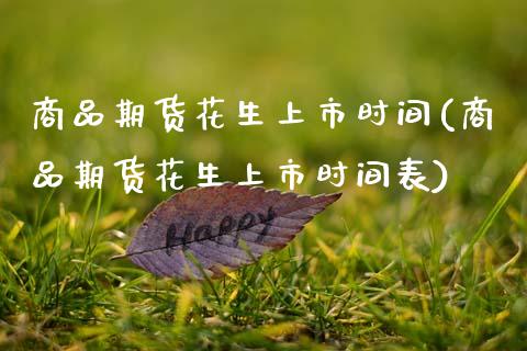 商品期货花生上市时间(商品期货花生上市时间表)_https://www.qmgjg.com_恒生指数期货_第1张