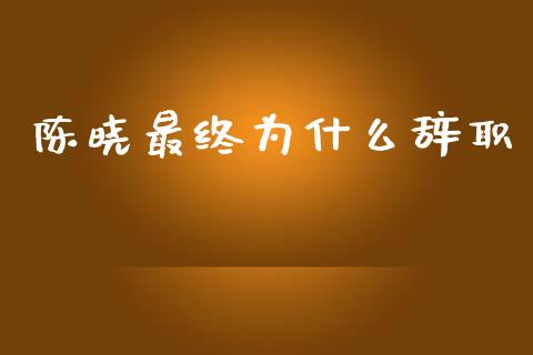 陈晓最终为什么辞职_https://www.qmgjg.com_香港恒生指数_第1张