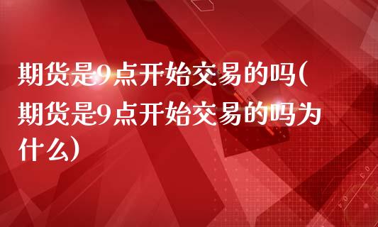 期货是9点开始交易的吗(期货是9点开始交易的吗为什么)_https://www.qmgjg.com_港股恒生指数_第1张