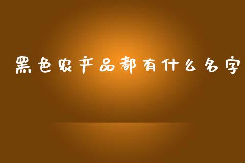 黑色农产品都有什么名字_https://www.qmgjg.com_香港恒生指数_第1张