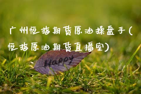 广州恒指期货原油操盘手(恒指原油期货直播室)_https://www.qmgjg.com_恒生指数是什么_第1张