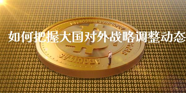 如何把握大国对外战略调整动态_https://www.qmgjg.com_港股恒生指数_第1张