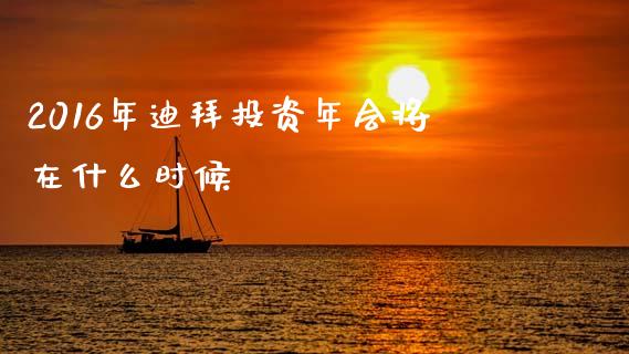 2016年迪拜投资年会将在什么时候_https://www.qmgjg.com_恒生指数期货_第1张