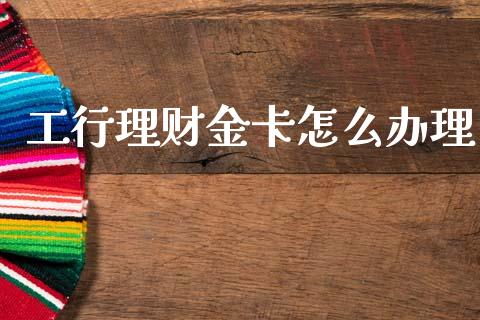 工行理财金卡怎么办理_https://www.qmgjg.com_港股恒生指数_第1张