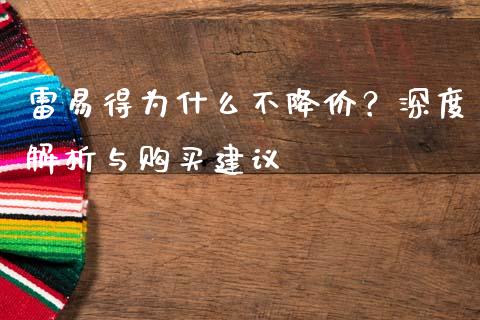 雷易得为什么不降价？深度解析与购买建议_https://www.qmgjg.com_香港恒生指数_第1张