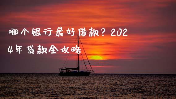 哪个银行最好借款？2024年贷款全攻略_https://www.qmgjg.com_恒生指数期货_第1张