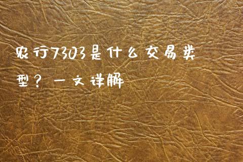 农行7303是什么交易类型？一文详解_https://www.qmgjg.com_香港恒生指数_第1张
