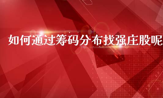 如何通过筹码分布找强庄股呢_https://www.qmgjg.com_港股恒生指数_第1张