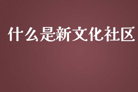 什么是新文化社区_https://www.qmgjg.com_港股恒生指数_第1张