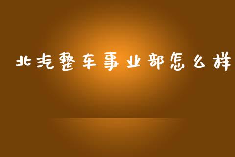北汽整车事业部怎么样_https://www.qmgjg.com_港股恒生指数_第1张