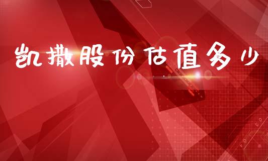 凯撒股份估值多少_https://www.qmgjg.com_港股恒生指数_第1张
