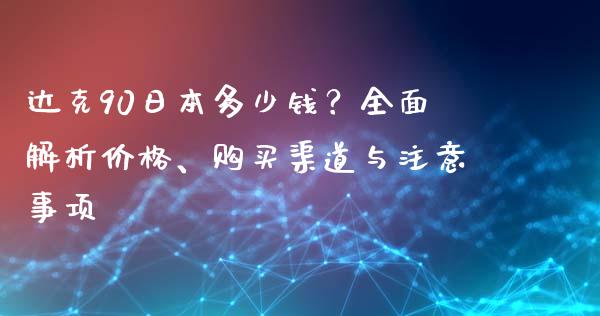 达克90日本多少钱？全面解析价格、购买渠道与注意事项_https://www.qmgjg.com_恒生指数是什么_第1张