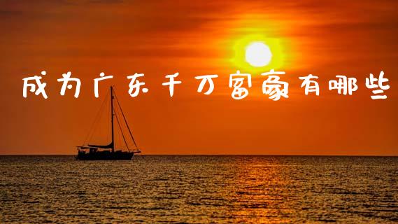 成为广东千万富豪有哪些_https://www.qmgjg.com_港股恒生指数_第1张