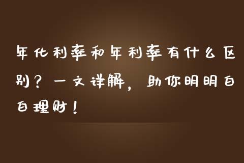 年化利率和年利率有什么区别？一文详解，助你明明白白理财！_https://www.qmgjg.com_恒生指数是什么_第1张