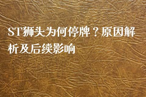 ST狮头为何停牌？原因解析及后续影响_https://www.qmgjg.com_香港恒生指数_第1张