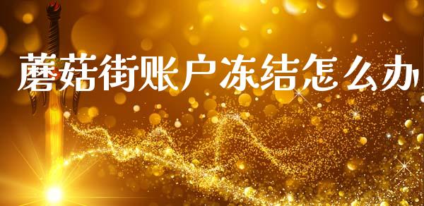 蘑菇街账户冻结怎么办_https://www.qmgjg.com_恒生指数期货_第1张