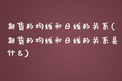 期货的均线和日线的关系(期货的均线和日线的关系是什么)_https://www.qmgjg.com_港股恒生指数_第1张