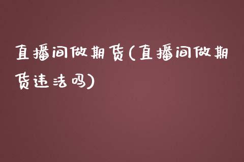 直播间做期货(直播间做期货违法吗)_https://www.qmgjg.com_港股恒生指数_第1张