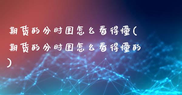 期货的分时图怎么看得懂(期货的分时图怎么看得懂的)_https://www.qmgjg.com_香港恒生指数_第1张