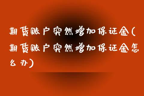 期货账户突然增加保证金(期货账户突然增加保证金怎么办)_https://www.qmgjg.com_恒生指数是什么_第1张