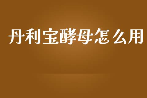 丹利宝酵母怎么用_https://www.qmgjg.com_香港恒生指数_第1张