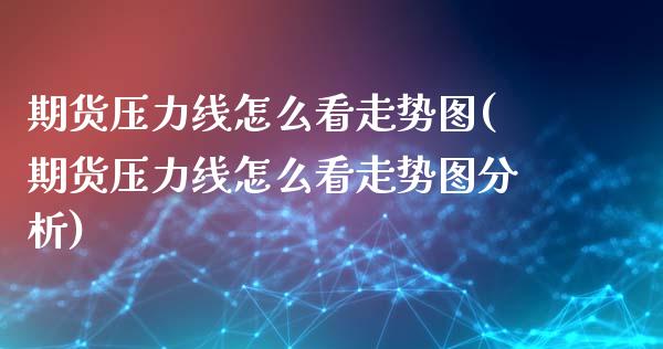 期货压力线怎么看走势图(期货压力线怎么看走势图分析)_https://www.qmgjg.com_香港恒生指数_第1张
