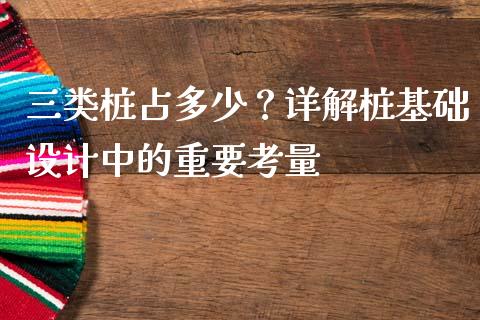 三类桩占多少？详解桩基础设计中的重要考量_https://www.qmgjg.com_恒生指数期货_第1张