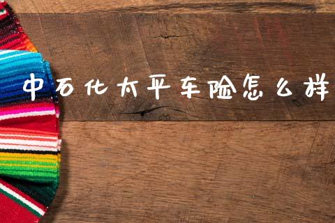 中石化太平车险怎么样_https://www.qmgjg.com_港股恒生指数_第1张