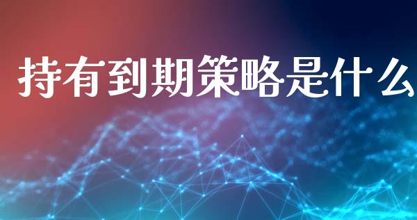 持有到期策略是什么_https://www.qmgjg.com_香港恒生指数_第1张