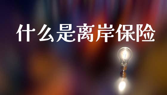 什么是离岸保险_港股恒生指数_第1张_香港恒生指数_恒生指数期货_港股恒生指数_恒生指数是什么 什么是离岸保险_https://www.qmgjg.com_港股恒生指数_第1张